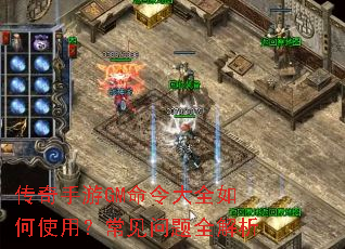 传奇手游GM命令大全如何使用?常见问题全解析 传奇手游GM命令大全如何使用?常见问题全解析