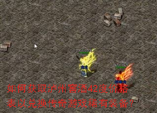 如何获取泸州窖酒42度价格表以兑换传奇游戏稀有装备? 如何获取泸州窖酒42度价格表以兑换传奇游戏稀有装备?