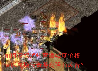 如何获取泸州窖酒42度价格表以兑换传奇游戏稀有装备? 如何获取泸州窖酒42度价格表以兑换传奇游戏稀有装备?