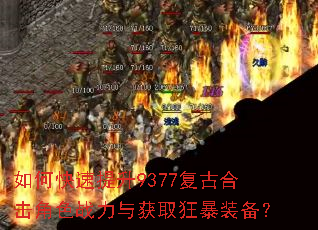 如何快速提升9377复古合击角色战力与获取狂暴装备? 如何快速提升9377复古合击角色战力与获取狂暴装备?