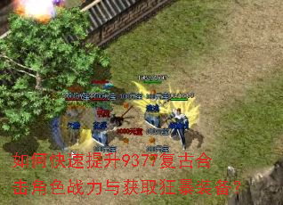 如何快速提升9377复古合击角色战力与获取狂暴装备? 如何快速提升9377复古合击角色战力与获取狂暴装备?