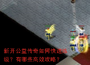新开公益传奇如何快速练级?有哪些高效攻略? 新开公益传奇如何快速练级?有哪些高效攻略?