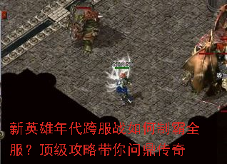 新英雄年代跨服战如何制霸全服?顶级攻略带你问鼎传奇 新英雄年代跨服战如何制霸全服?顶级攻略带你问鼎传奇