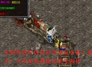如何快速升级并获取顶级装备?复古1.76传奇免费版攻略全解析 如何快速升级并获取顶级装备?复古1.76传奇免费版攻略全解析