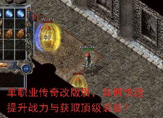 单职业传奇改版后,如何快速提升战力与获取顶级装备? 单职业传奇改版后,如何快速提升战力与获取顶级装备?